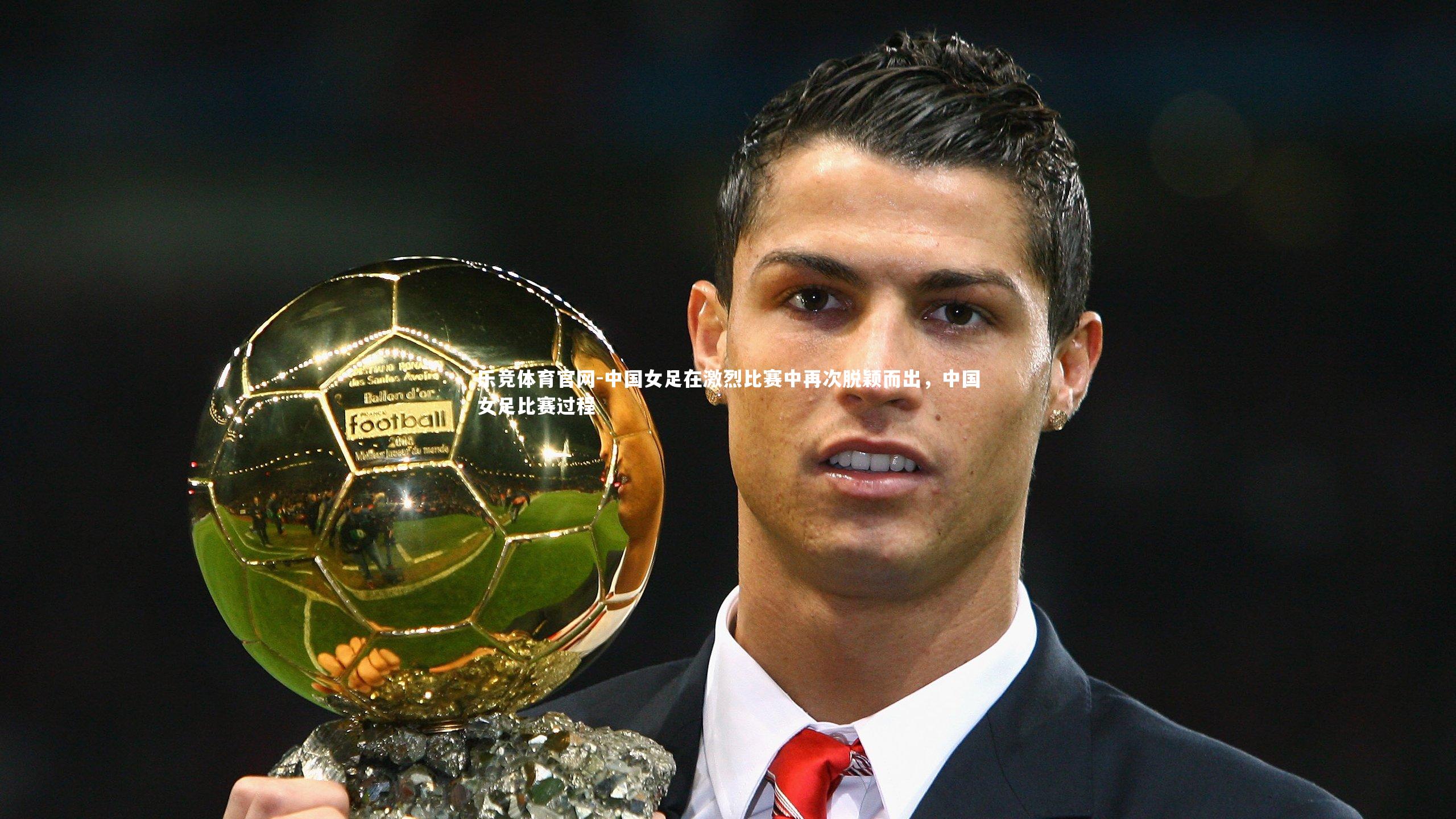 中国女足在激烈比赛中再次脱颖而出，中国女足比赛过程