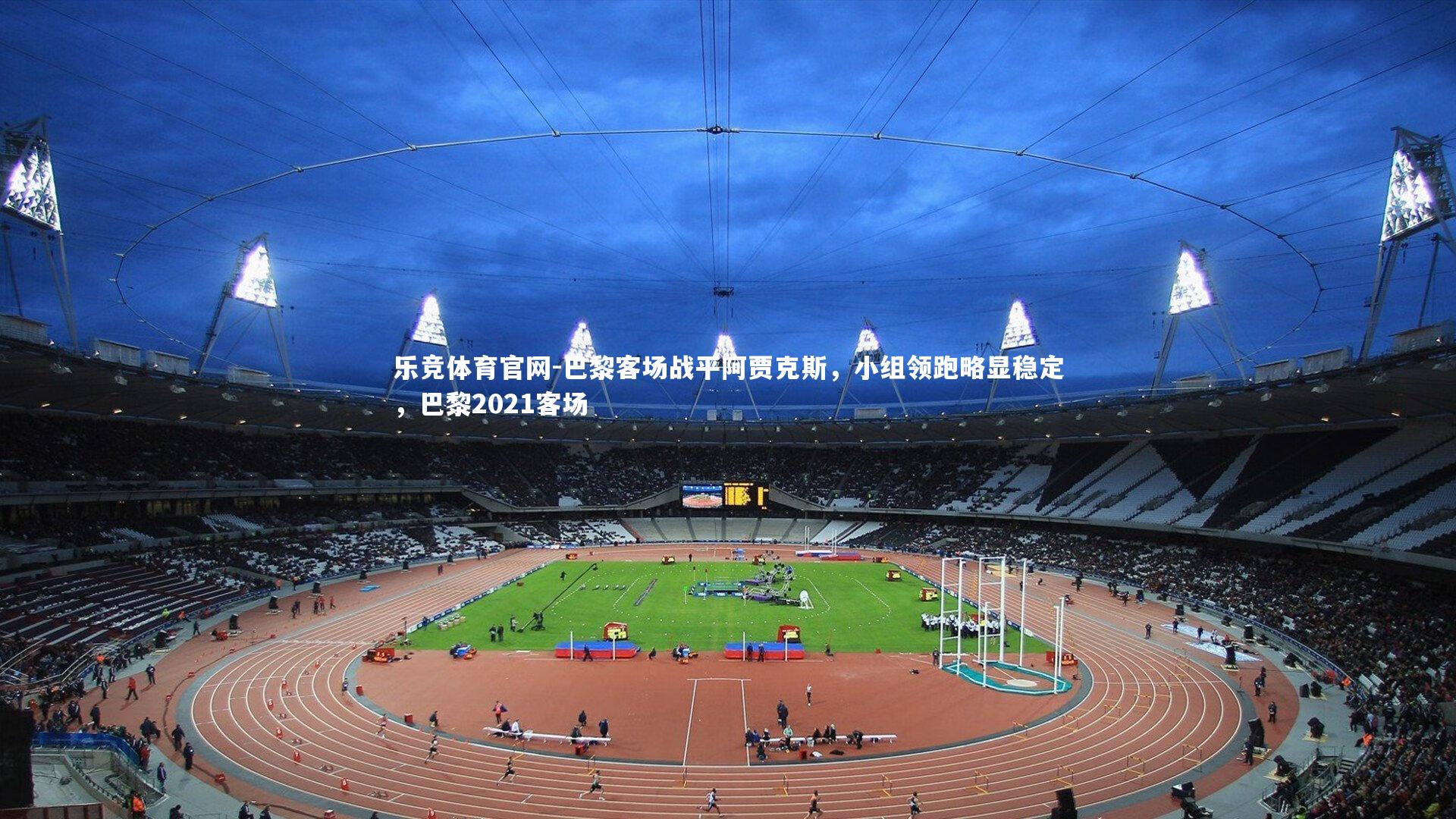 巴黎客场战平阿贾克斯，小组领跑略显稳定，巴黎2021客场