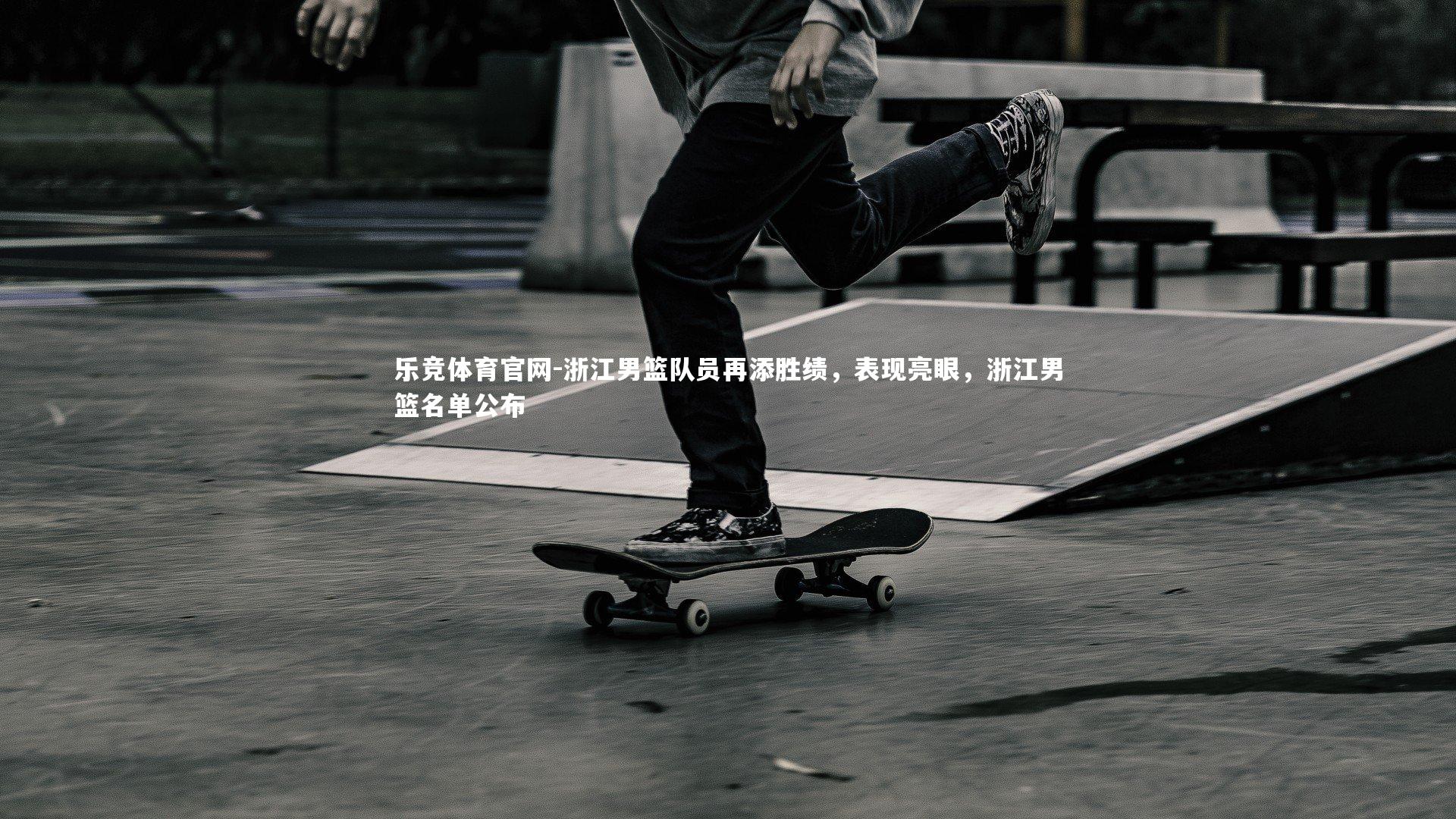 浙江男篮队员再添胜绩，表现亮眼，浙江男篮名单公布