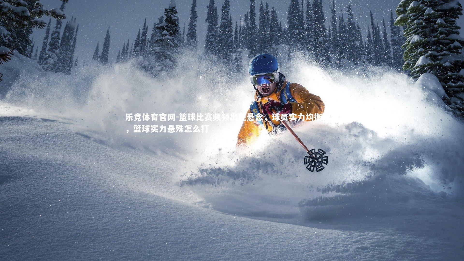 篮球比赛频频出现悬念，球员实力均衡对决，篮球实力悬殊怎么打