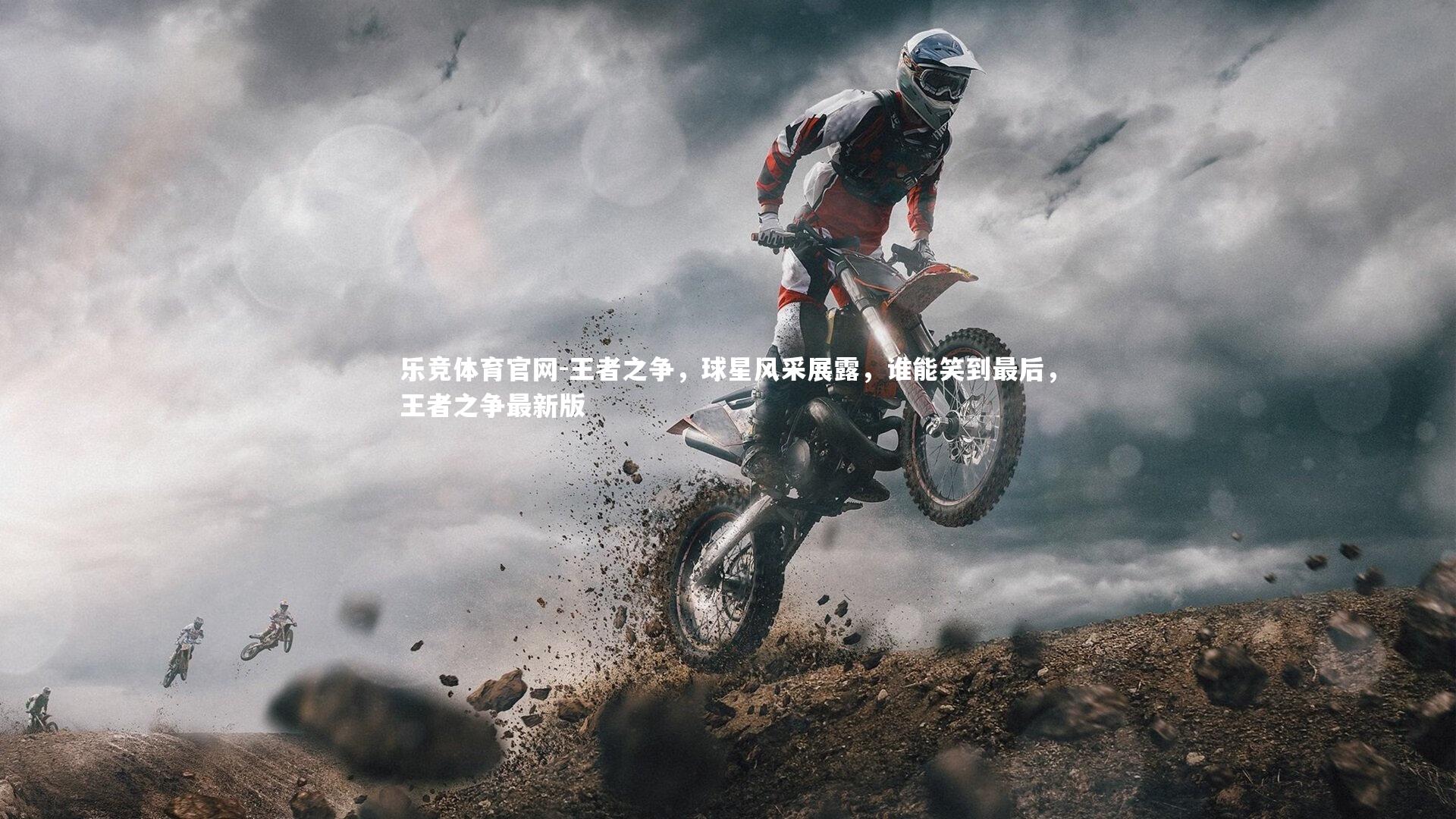 乐竞体育官网-王者之争，球星风采展露，谁能笑到最后，王者之争最新版