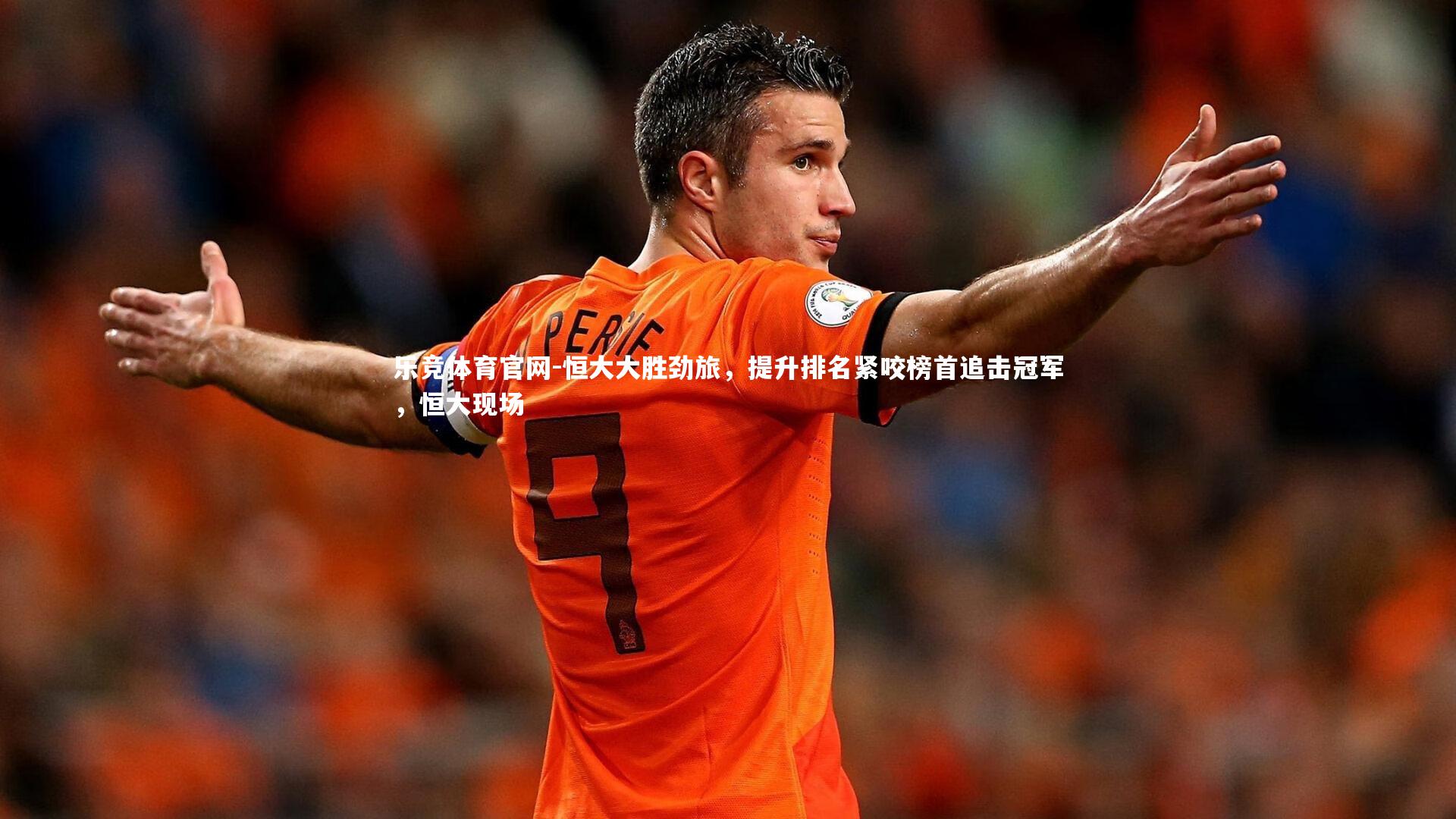 乐竞体育官网-恒大大胜劲旅，提升排名紧咬榜首追击冠军，恒大现场