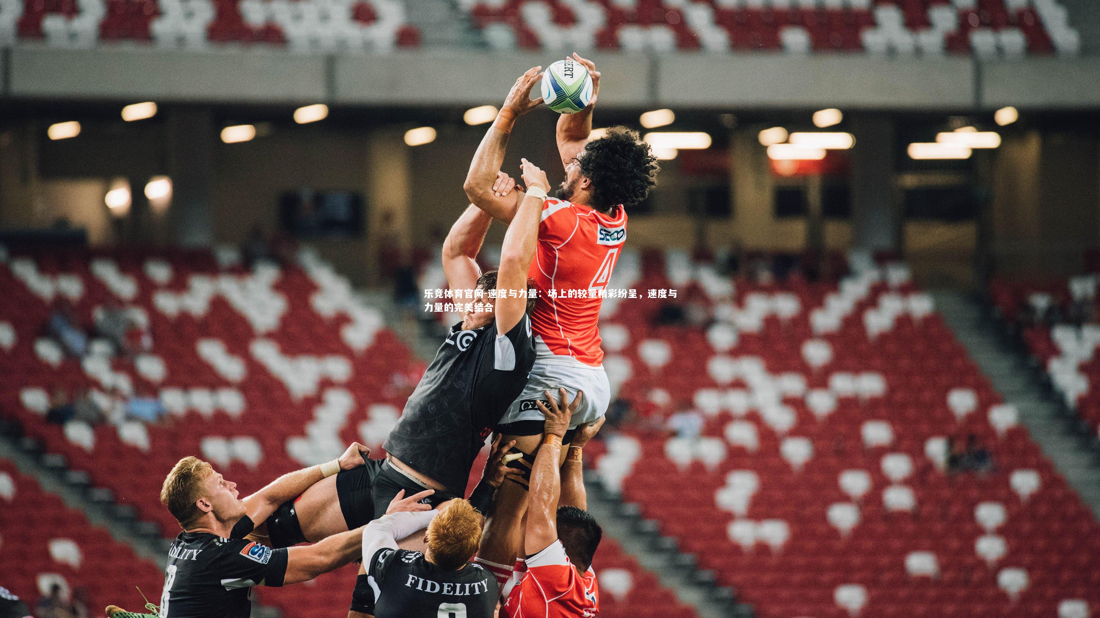 乐竞体育官网-速度与力量：场上的较量精彩纷呈，速度与力量的完美结合