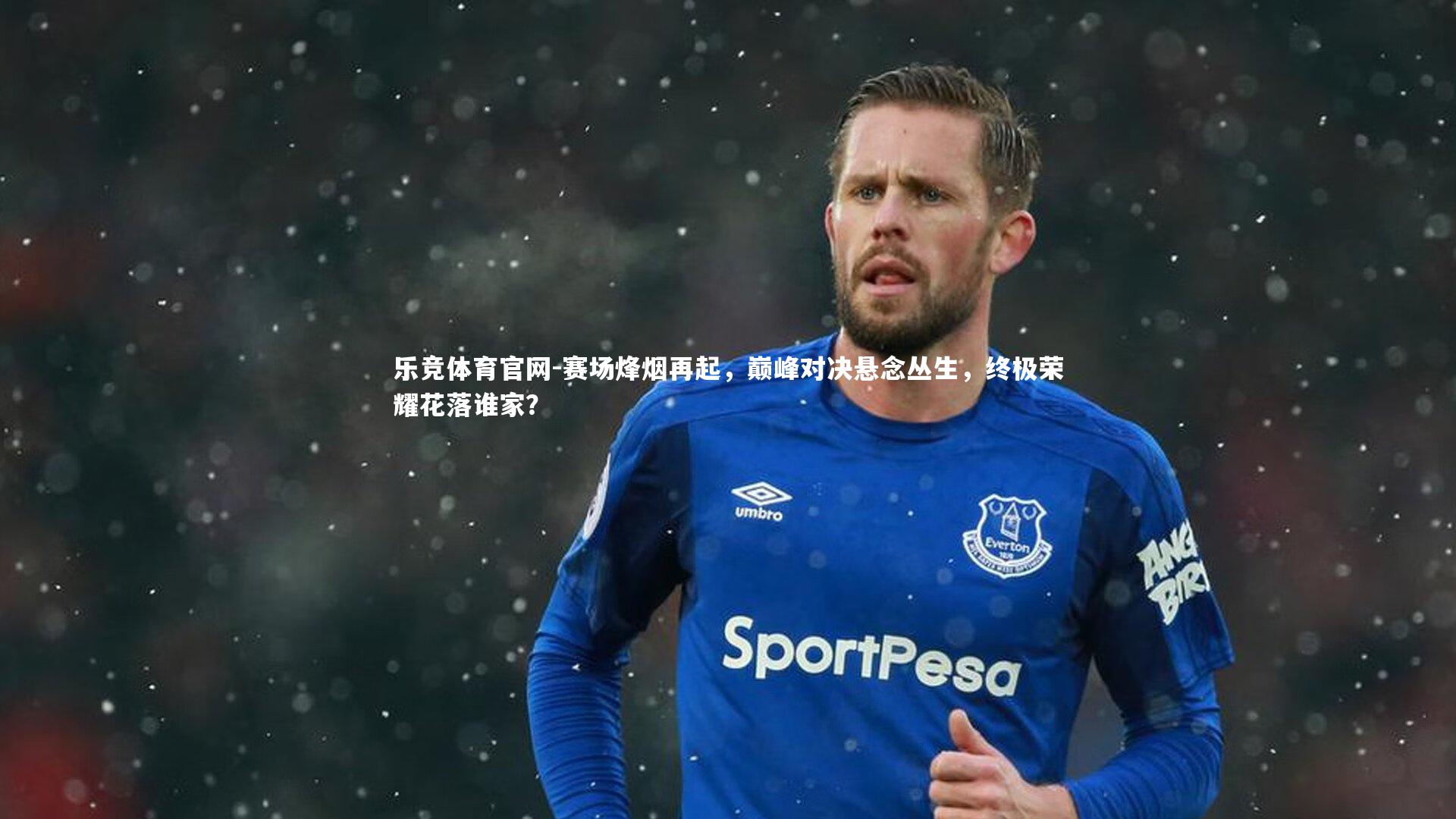 赛场烽烟再起，巅峰对决悬念丛生，终极荣耀花落谁家？