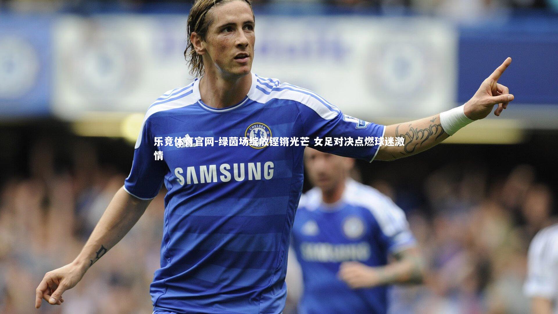 绿茵场绽放铿锵光芒 女足对决点燃球迷激情