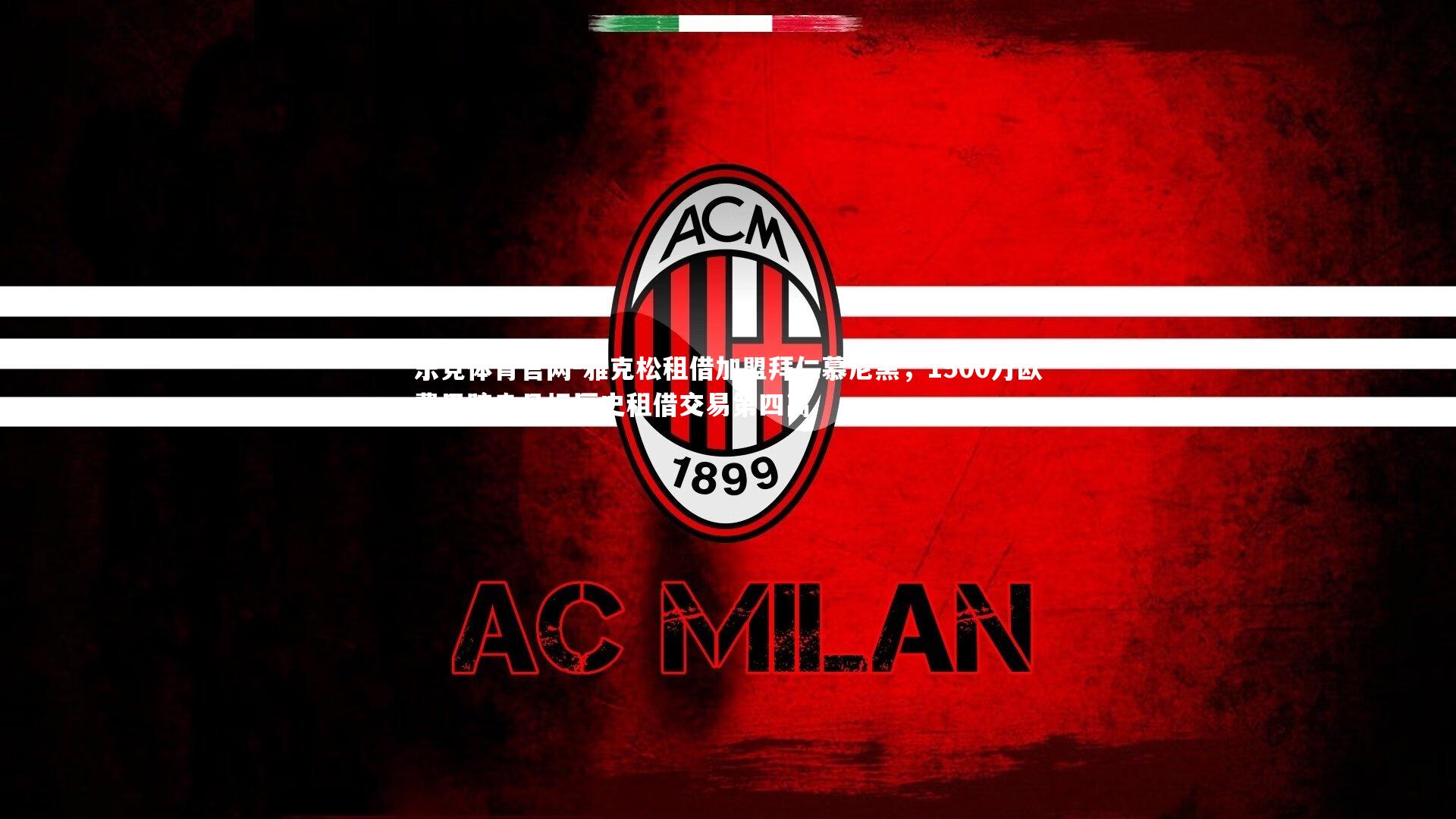 乐竞体育官网-雅克松租借加盟拜仁慕尼黑，1500万欧费用跻身足坛历史租借交易第四高