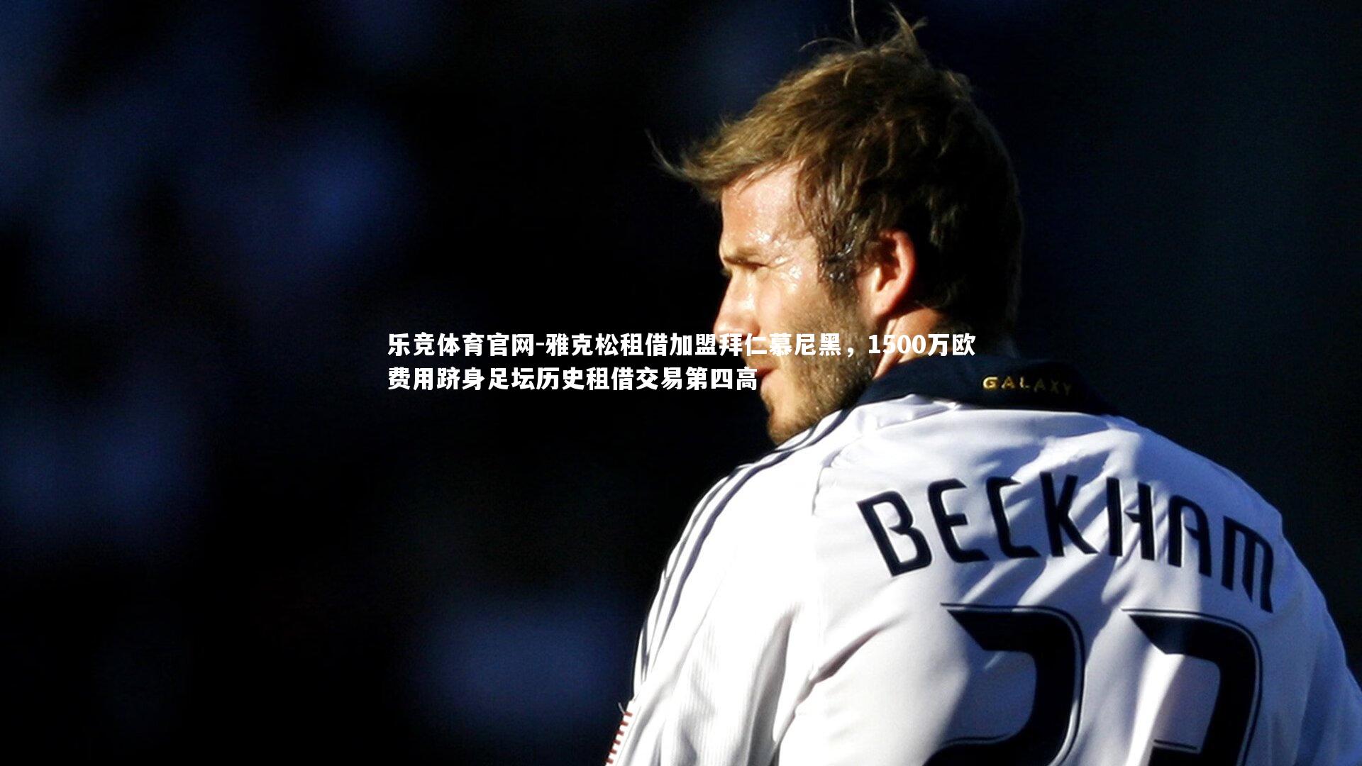 雅克松租借加盟拜仁慕尼黑，1500万欧费用跻身足坛历史租借交易第四高